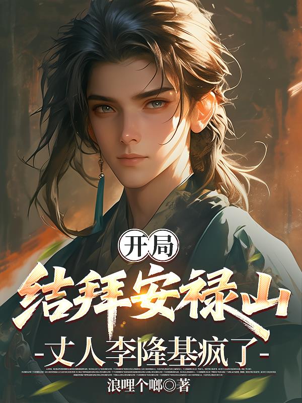 开局结拜安禄山，丈人李隆基疯了