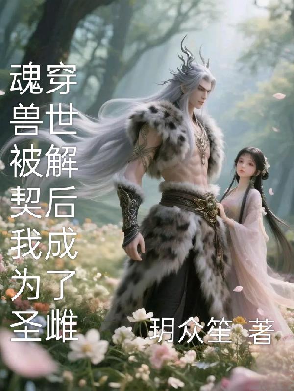 魂穿兽世被解契后我成为了圣雌